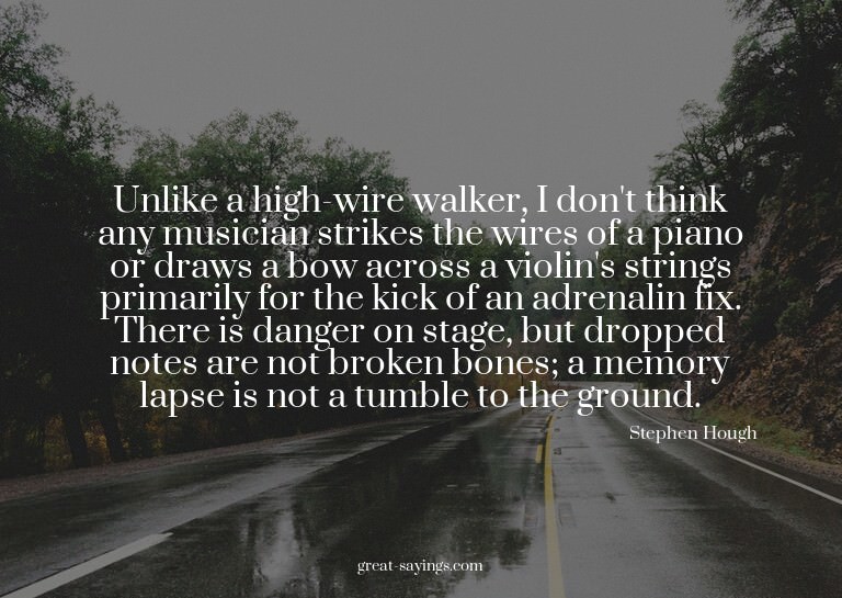 Unlike a high-wire walker, I don't think any musician s