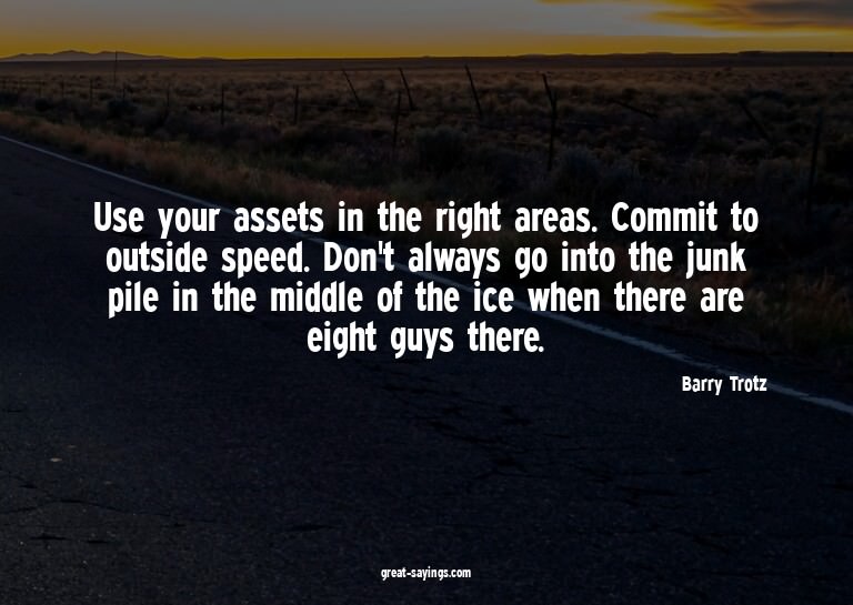 Use your assets in the right areas. Commit to outside s