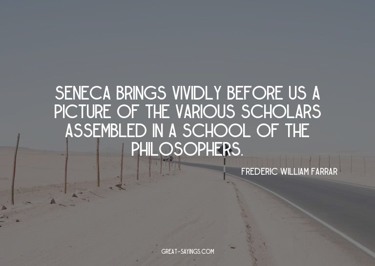 Seneca brings vividly before us a picture of the variou