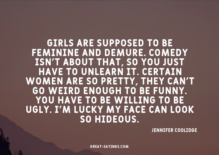 Girls are supposed to be feminine and demure. Comedy is