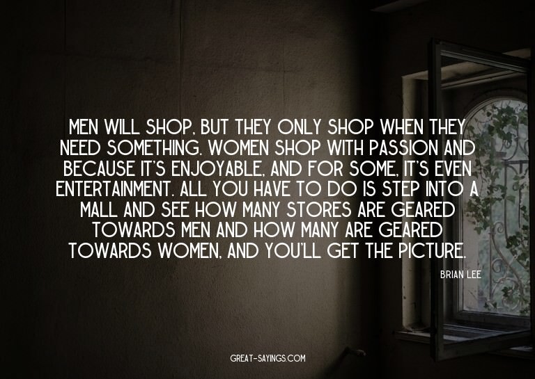 Men will shop, but they only shop when they need someth