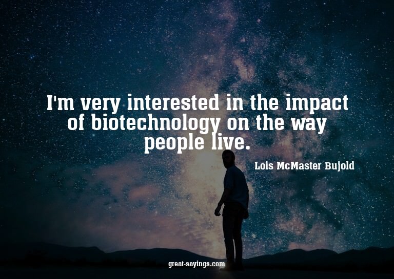 I'm very interested in the impact of biotechnology on t