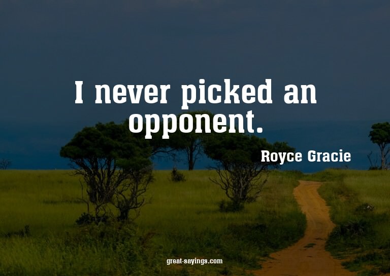 I never picked an opponent.

