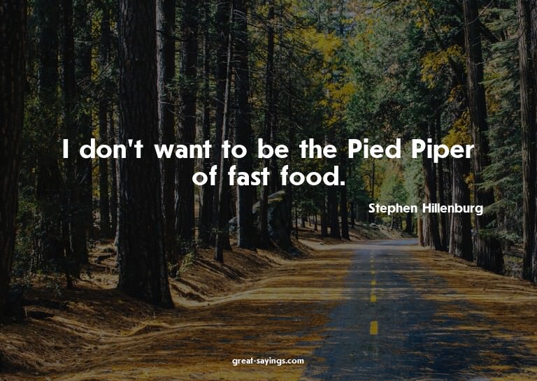 I don't want to be the Pied Piper of fast food.


