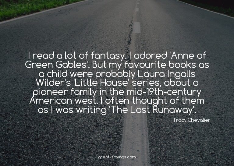 I read a lot of fantasy. I adored 'Anne of Green Gables