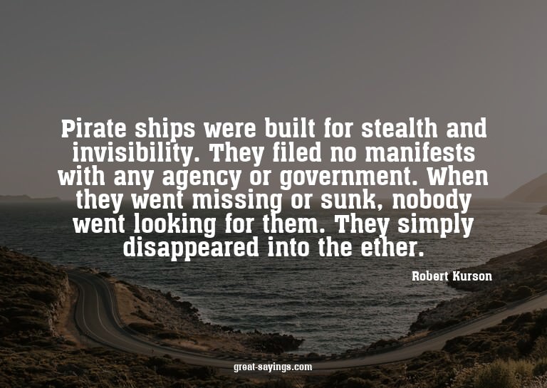 Pirate ships were built for stealth and invisibility. T