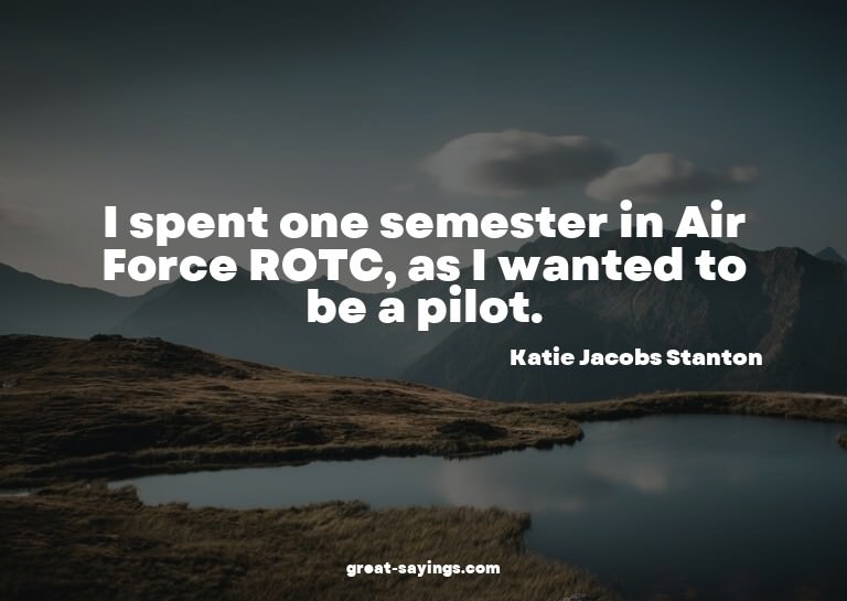I spent one semester in Air Force ROTC, as I wanted to