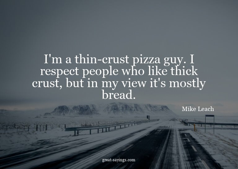 I'm a thin-crust pizza guy. I respect people who like t