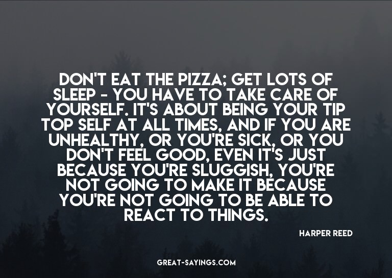 Don't eat the pizza; get lots of sleep - you have to ta