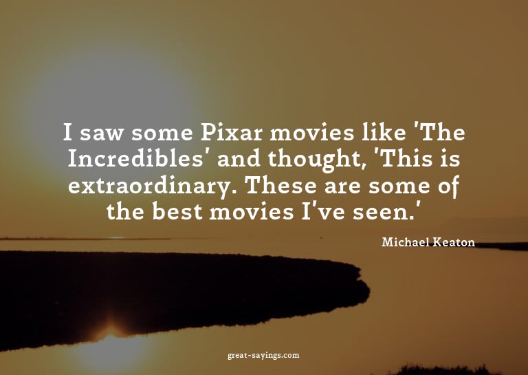 I saw some Pixar movies like 'The Incredibles' and thou