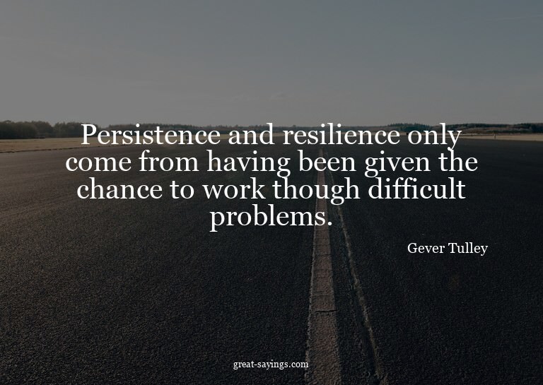 Persistence and resilience only come from having been g
