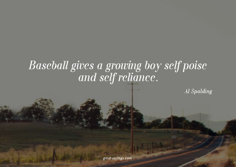 Baseball gives a growing boy self poise and self relian