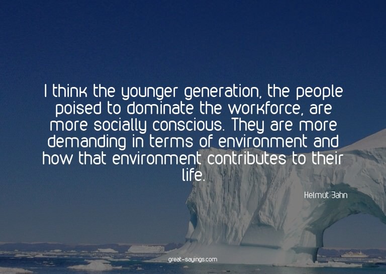 I think the younger generation, the people poised to do