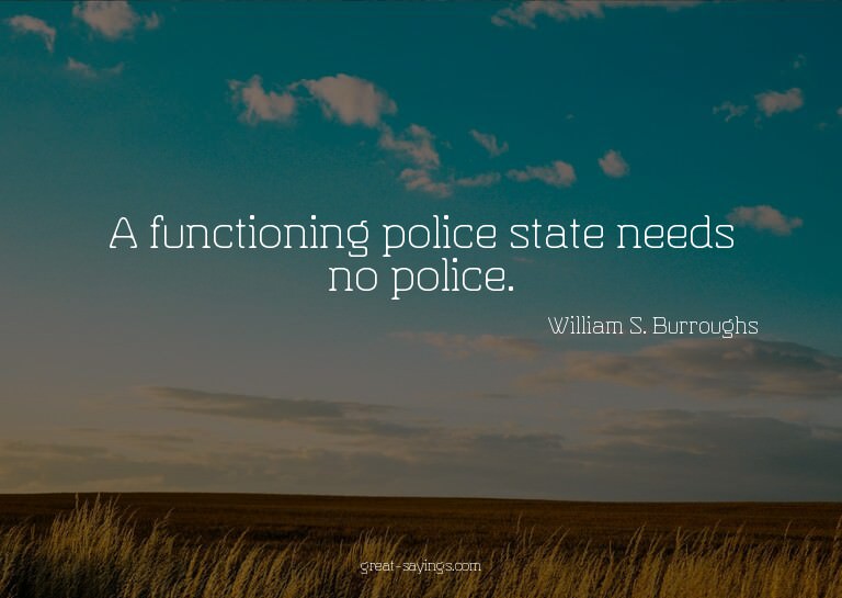 A functioning police state needs no police.

