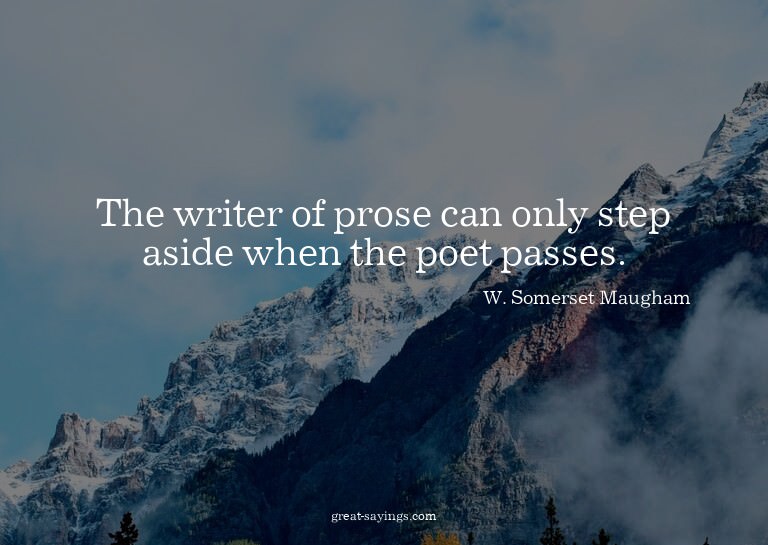 The writer of prose can only step aside when the poet p