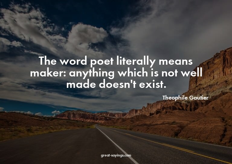 The word poet literally means maker: anything which is