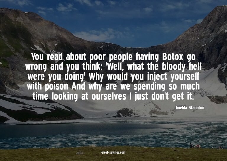 You read about poor people having Botox go wrong and yo