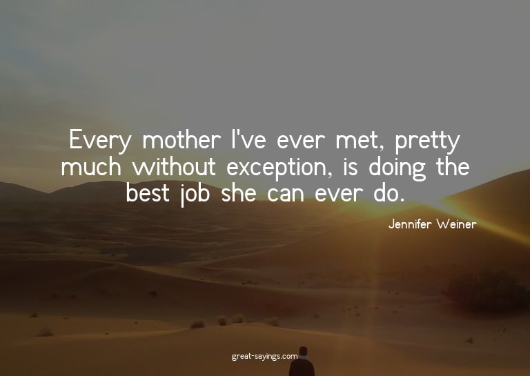 Every mother I've ever met, pretty much without excepti