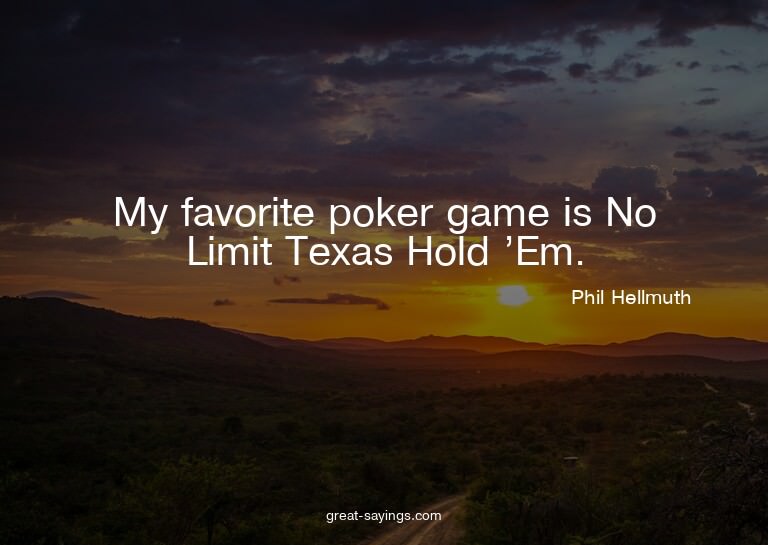 My favorite poker game is No Limit Texas Hold 'Em.

