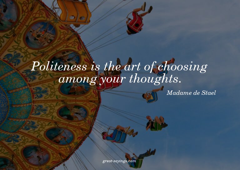 Politeness is the art of choosing among your thoughts.

