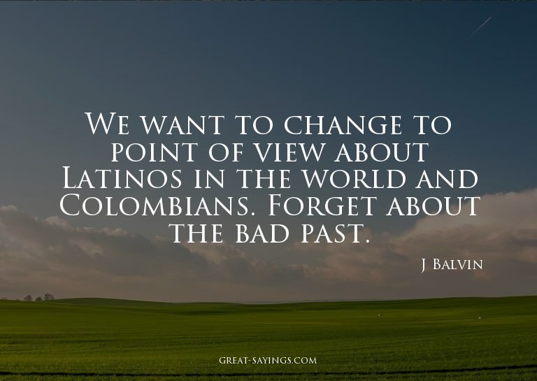 We want to change to point of view about Latinos in the