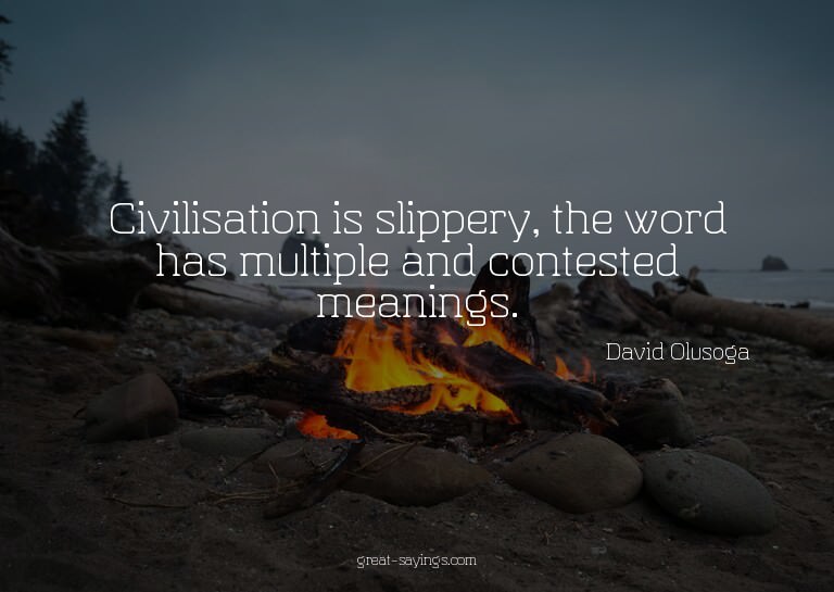 Civilisation is slippery, the word has multiple and con