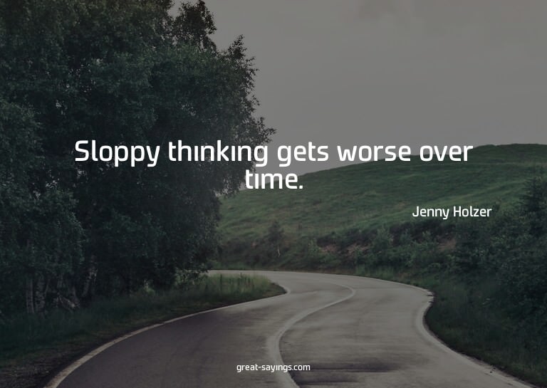 Sloppy thinking gets worse over time.

