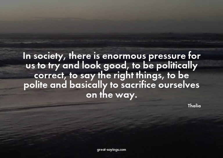 In society, there is enormous pressure for us to try an