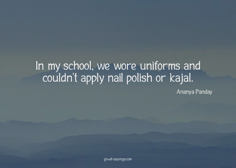 In my school, we wore uniforms and couldn't apply nail
