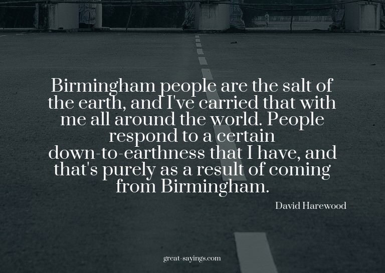 Birmingham people are the salt of the earth, and I've c