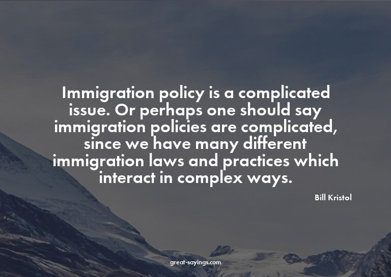 Immigration policy is a complicated issue. Or perhaps o