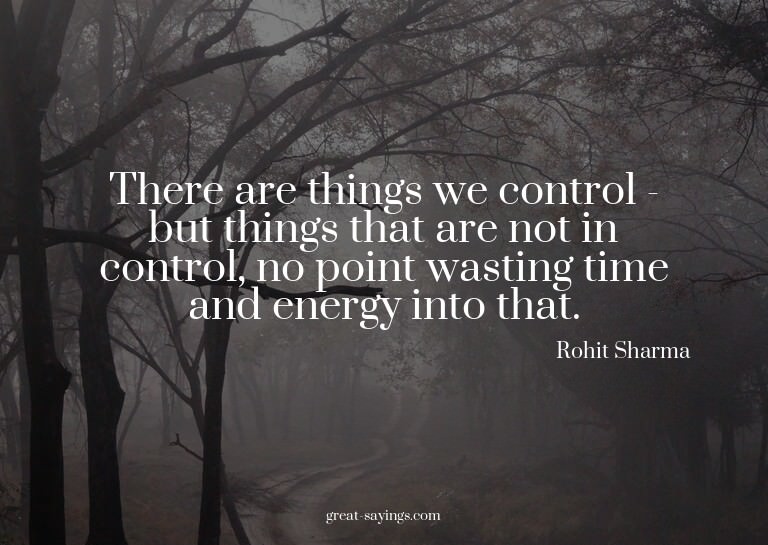 There are things we control - but things that are not i
