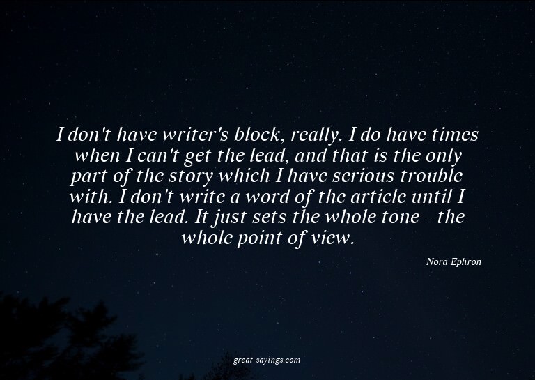 I don't have writer's block, really. I do have times wh