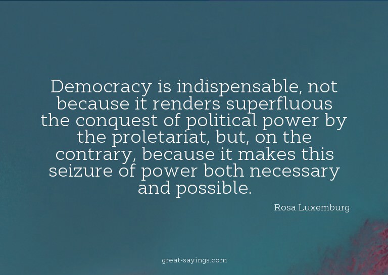 Democracy is indispensable, not because it renders supe