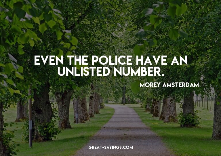 Even the police have an unlisted number.

