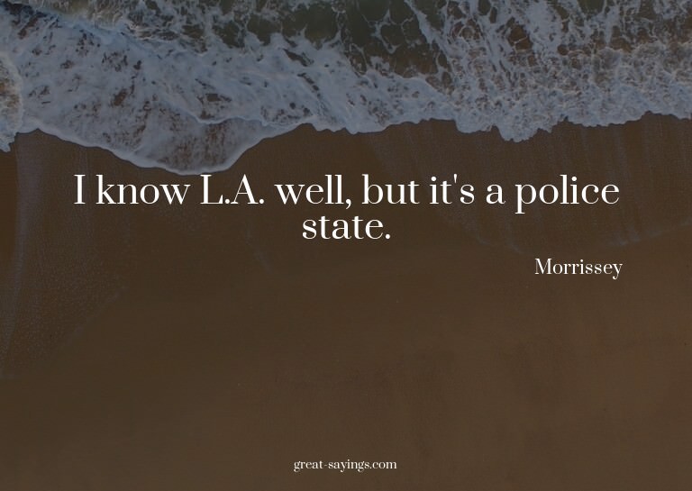 I know L.A. well, but it's a police state.

