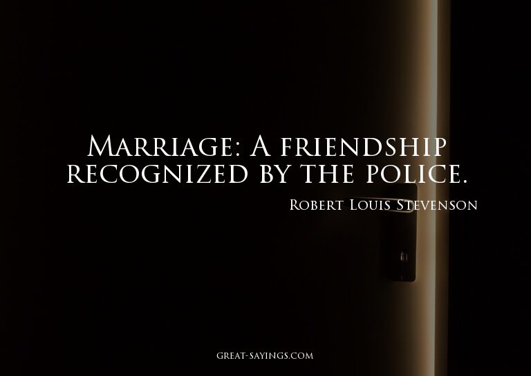 Marriage: A friendship recognized by the police.


