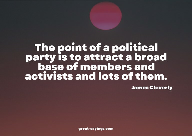 The point of a political party is to attract a broad ba