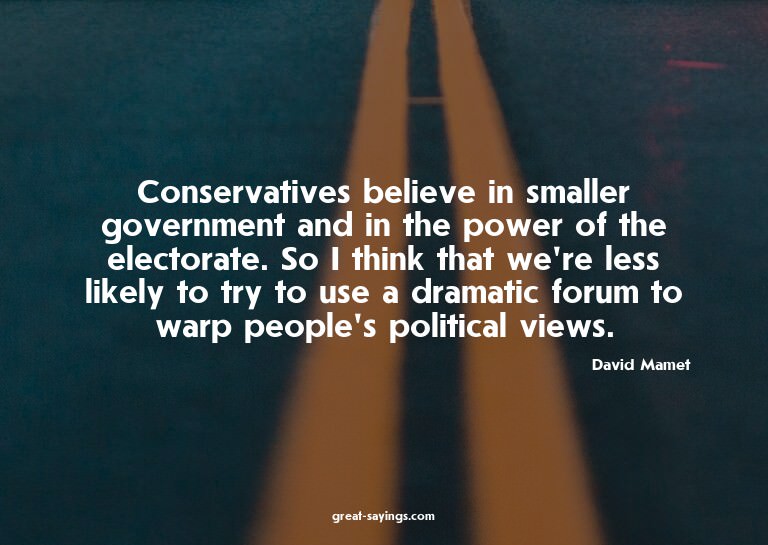 Conservatives believe in smaller government and in the