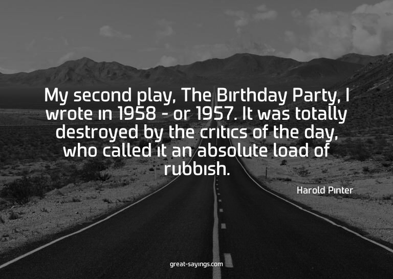 My second play, The Birthday Party, I wrote in 1958 - o