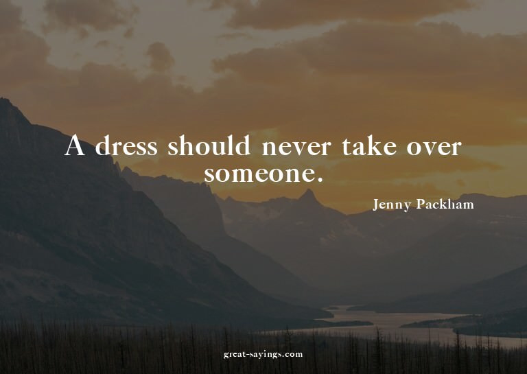 A dress should never take over someone.

