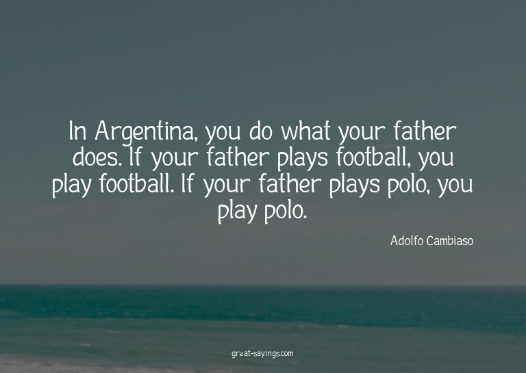 In Argentina, you do what your father does. If your fat