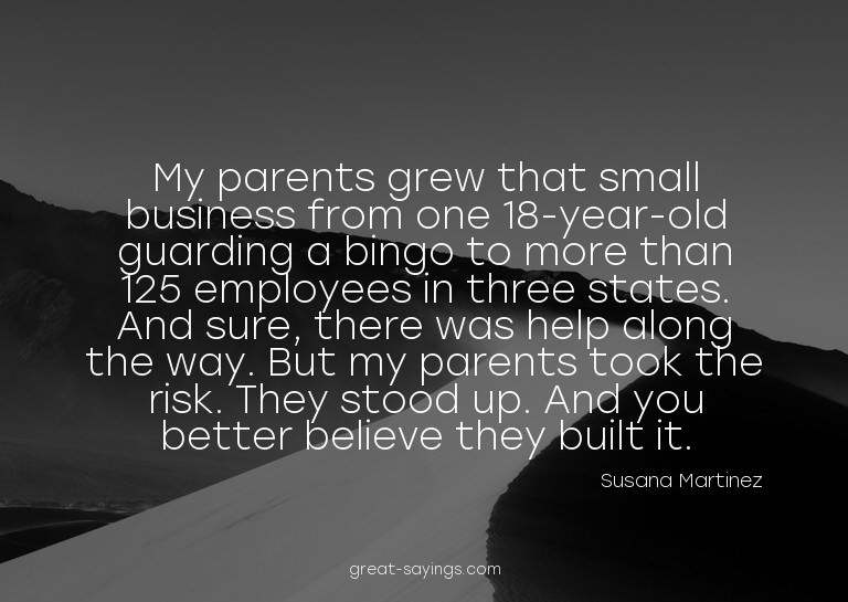 My parents grew that small business from one 18-year-ol