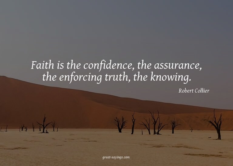 Faith is the confidence, the assurance, the enforcing t