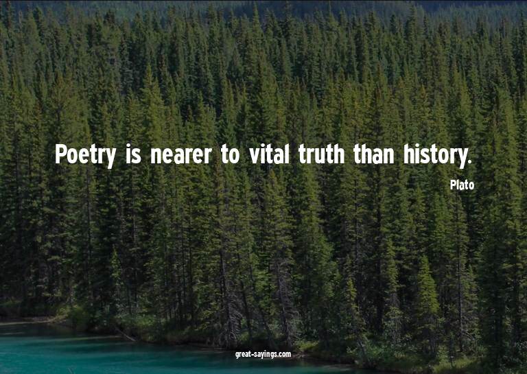 Poetry is nearer to vital truth than history.

