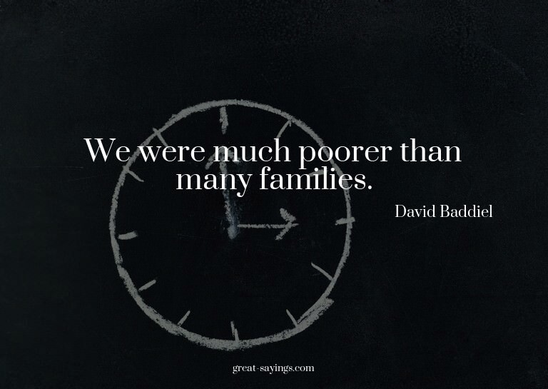 We were much poorer than many families.


