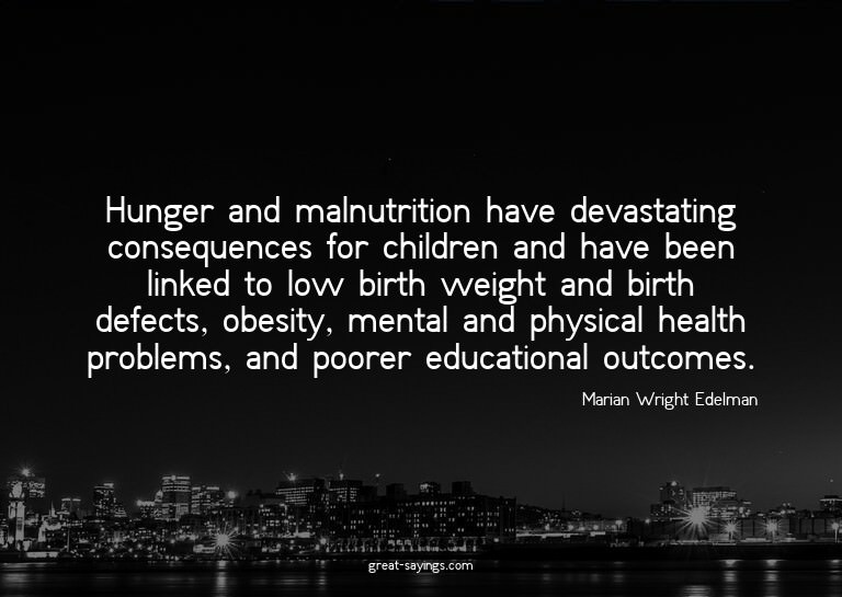 Hunger and malnutrition have devastating consequences f