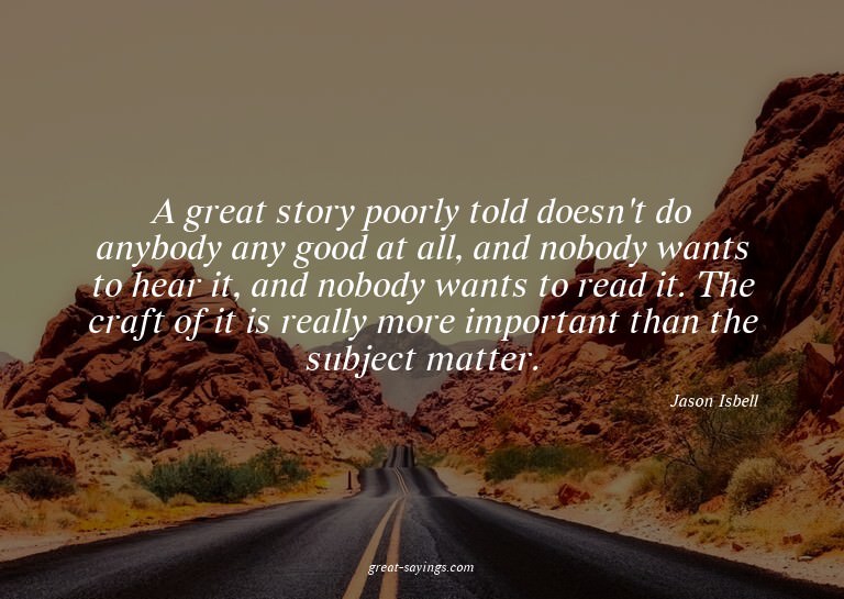 A great story poorly told doesn't do anybody any good a