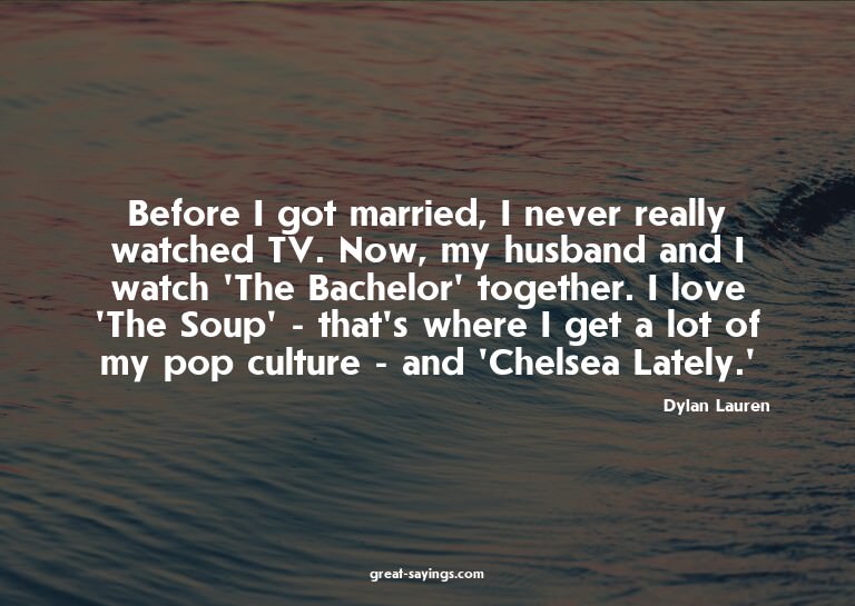 Before I got married, I never really watched TV. Now, m