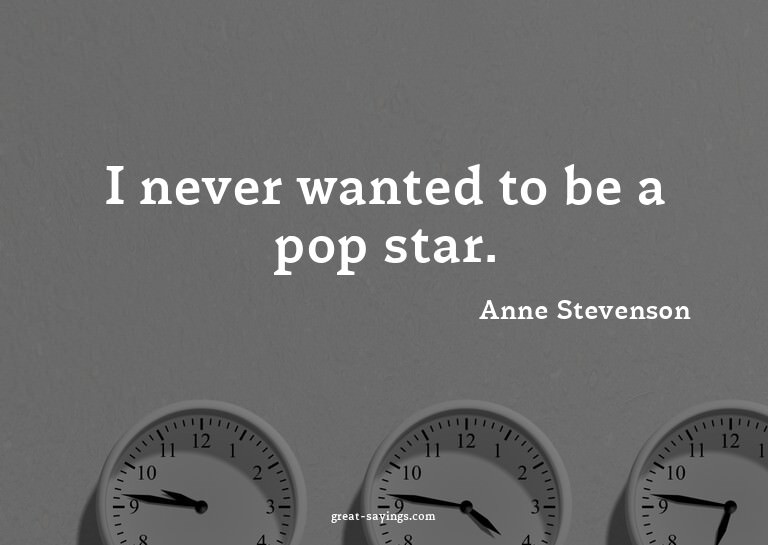 I never wanted to be a pop star.

